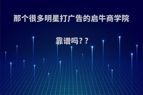 那个很多明星打广告的启牛商学院靠谱吗? ?
