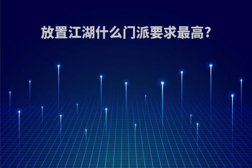 放置江湖什么门派要求最高?