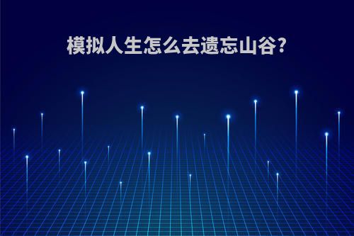 模拟人生怎么去遗忘山谷?