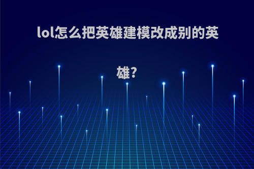 lol怎么把英雄建模改成别的英雄?