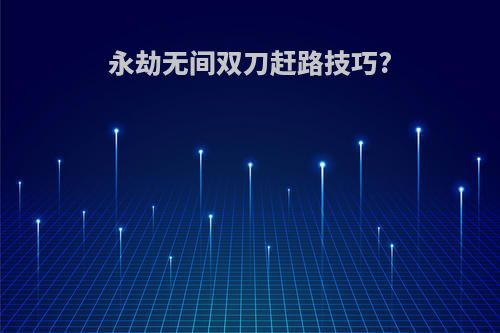 永劫无间双刀赶路技巧?