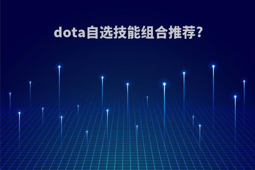 dota自选技能组合推荐?