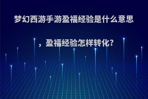 梦幻西游手游盈福经验是什么意思，盈福经验怎样转化?