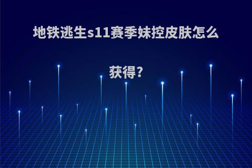 地铁逃生s11赛季妹控皮肤怎么获得?