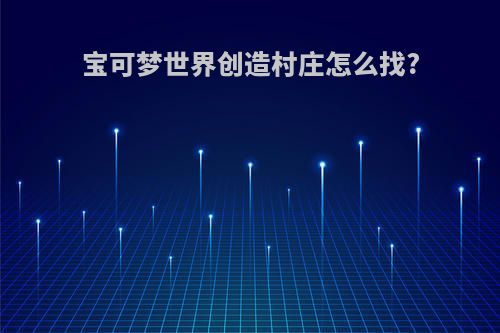 宝可梦世界创造村庄怎么找?
