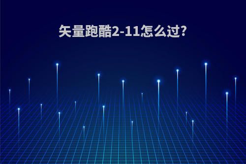 矢量跑酷2-11怎么过?