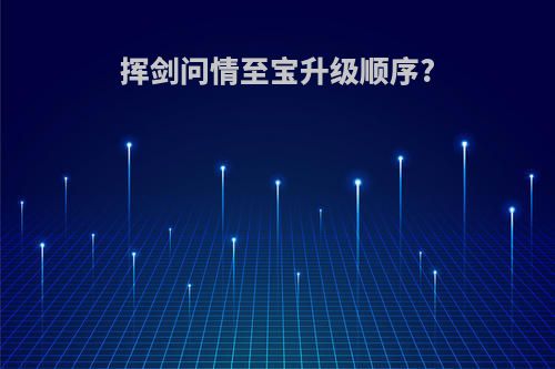 挥剑问情至宝升级顺序?