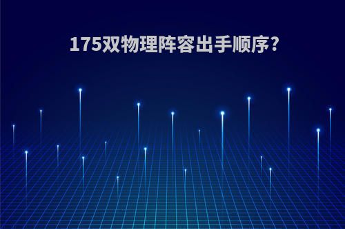 175双物理阵容出手顺序?