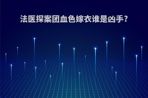 法医探案团血色嫁衣谁是凶手?