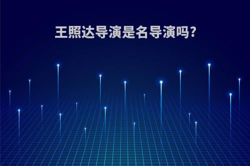 王照达导演是名导演吗?