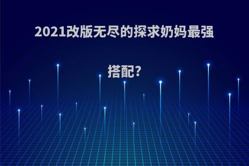 2021改版无尽的探求奶妈最强搭配?