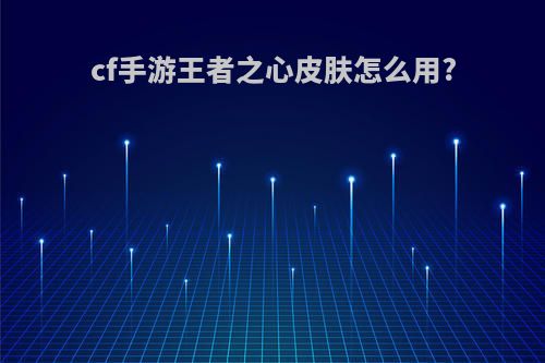 cf手游王者之心皮肤怎么用?