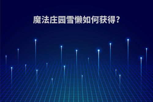 魔法庄园雪懒如何获得?