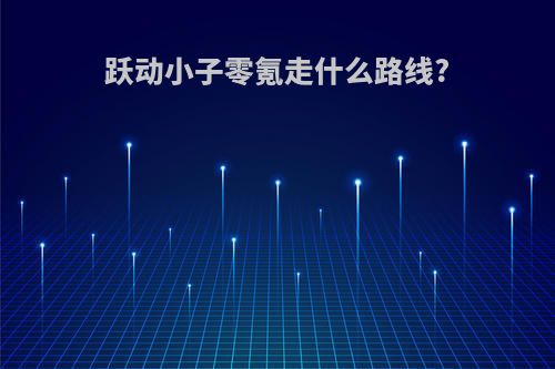 跃动小子零氪走什么路线?