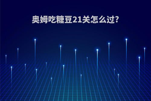奥姆吃糖豆21关怎么过?