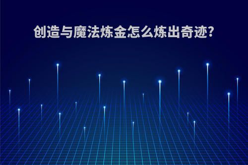 创造与魔法炼金怎么炼出奇迹?