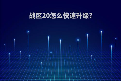 战区20怎么快速升级?