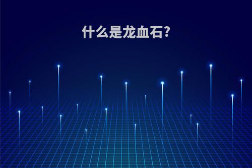 什么是龙血石?