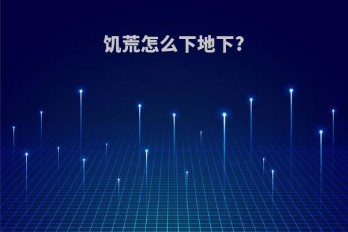 饥荒怎么下地下?