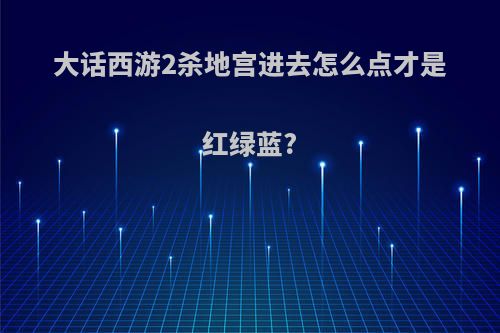 大话西游2杀地宫进去怎么点才是红绿蓝?