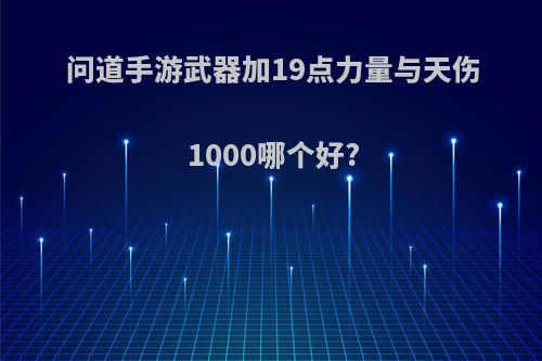 问道手游武器加19点力量与天伤1000哪个好?