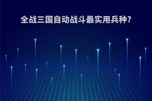 全战三国自动战斗最实用兵种?