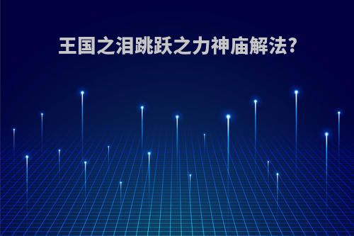 王国之泪跳跃之力神庙解法?