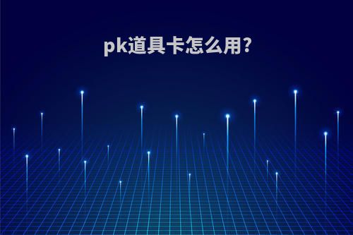 pk道具卡怎么用?