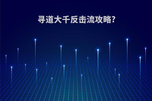 寻道大千反击流攻略?