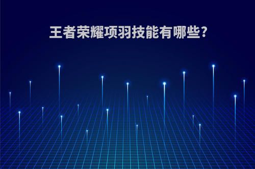 王者荣耀项羽技能有哪些?
