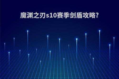 魔渊之刃s10赛季剑盾攻略?