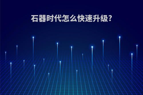 石器时代怎么快速升级?