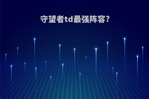 守望者td最强阵容?