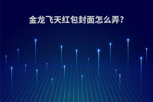 金龙飞天红包封面怎么弄?