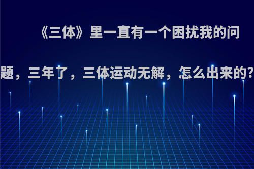《三体》里一直有一个困扰我的问题，三年了，三体运动无解，怎么出来的?