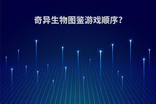 奇异生物图鉴游戏顺序?