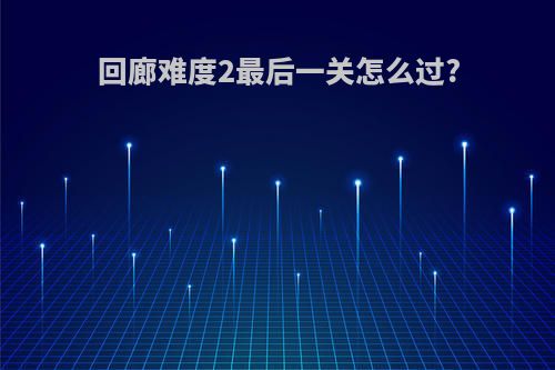 回廊难度2最后一关怎么过?