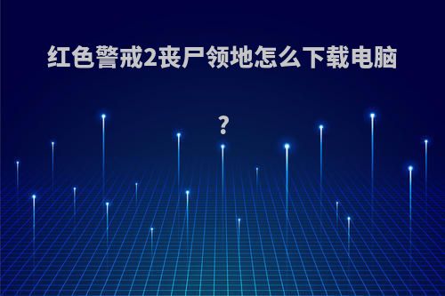 红色警戒2丧尸领地怎么下载电脑?