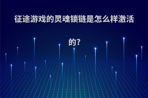 征途游戏的灵魂锁链是怎么样激活的?