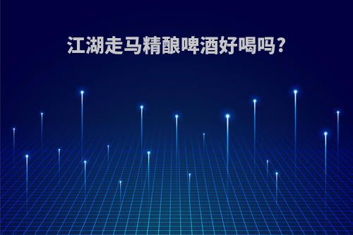 江湖走马精酿啤酒好喝吗?
