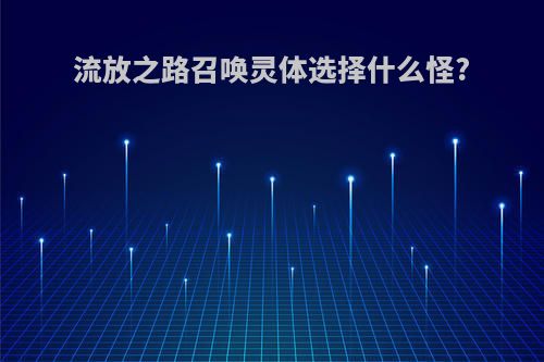 流放之路召唤灵体选择什么怪?