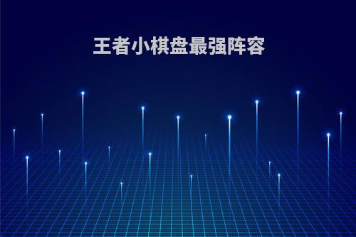 王者小棋盘最强阵容