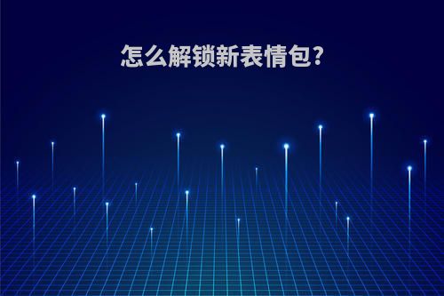 怎么解锁新表情包?