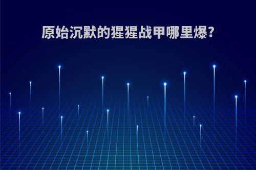 原始沉默的猩猩战甲哪里爆?