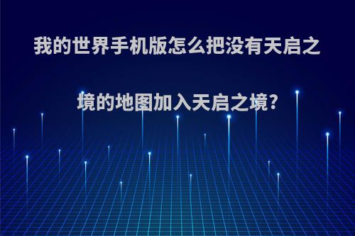 我的世界手机版怎么把没有天启之境的地图加入天启之境?