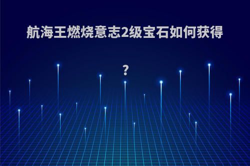 航海王燃烧意志2级宝石如何获得?