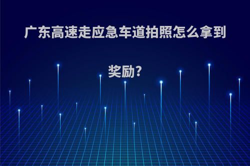 广东高速走应急车道拍照怎么拿到奖励?