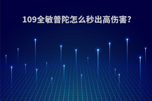 109全敏普陀怎么秒出高伤害?