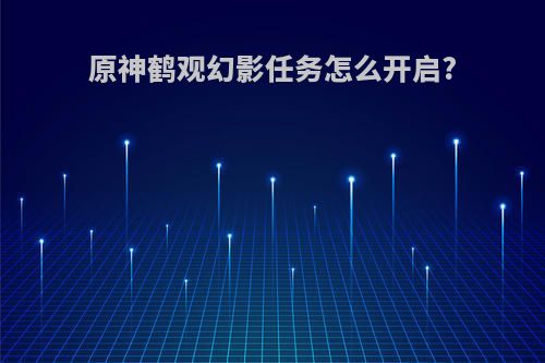 原神鹤观幻影任务怎么开启?