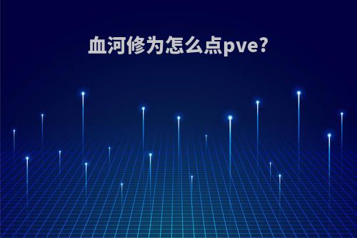 血河修为怎么点pve?
